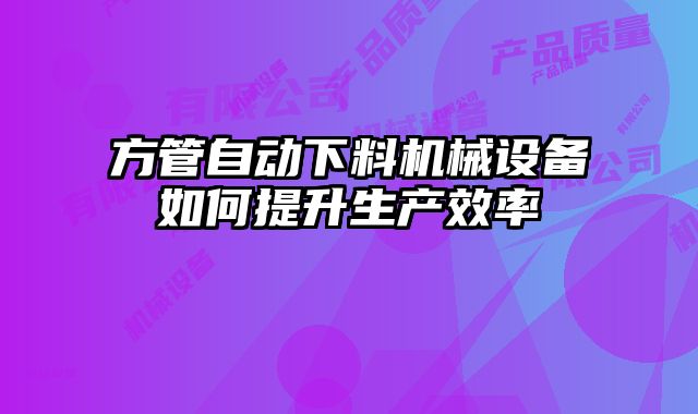 方管自動下料機械設備如何提升生產效率