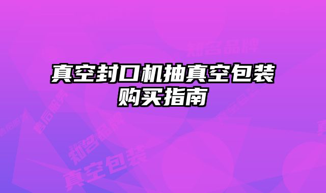 真空封口機抽真空包裝購買指南