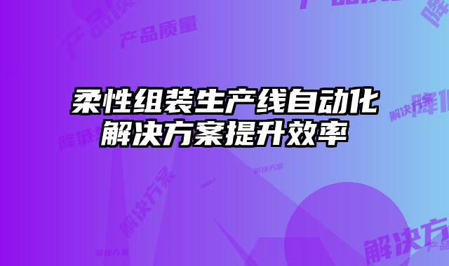柔性組裝生產線自動化解決方案提升效率