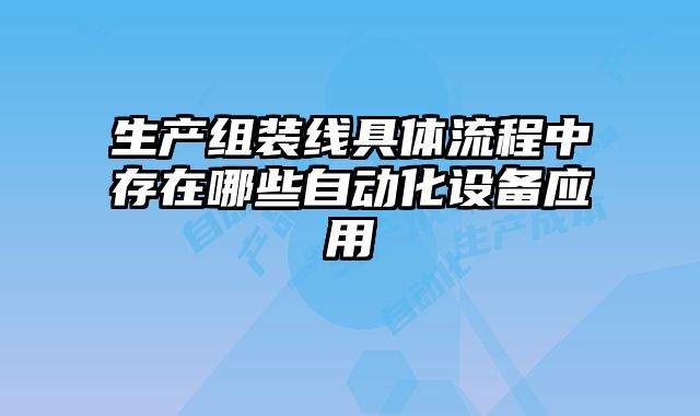 生產組裝線具體流程中存在哪些自動化設備應用