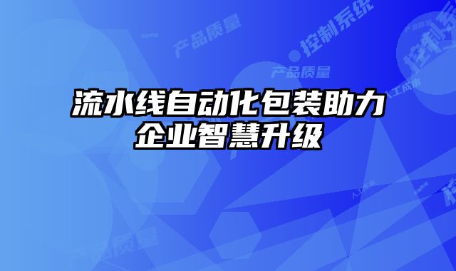 流水線自動化包裝助力企業智慧升級