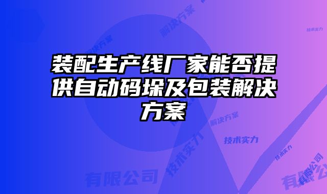 裝配生產線廠家能否提供自動碼垛及包裝解決方案